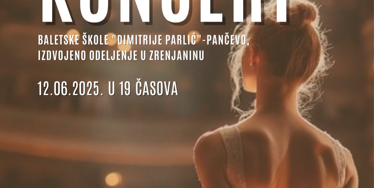KONCERT ZRENjANINSKOG ODELjENjA BALETSKE ŠKOLE „DIMITRIJE PARLIĆ“